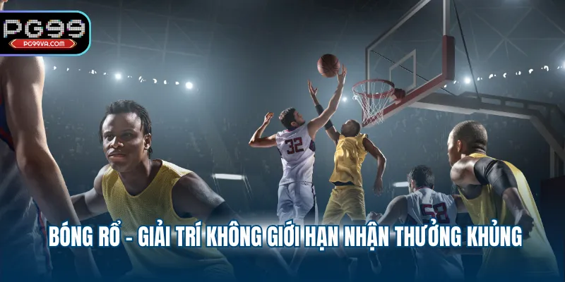 Bóng rổ - Giải trí không giới hạn nhận thưởng khủng