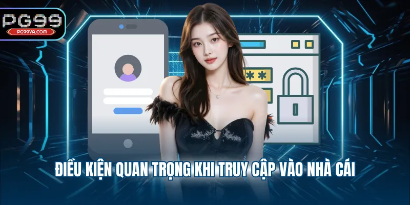 Điều kiện quan trọng khi truy cập vào nhà cái