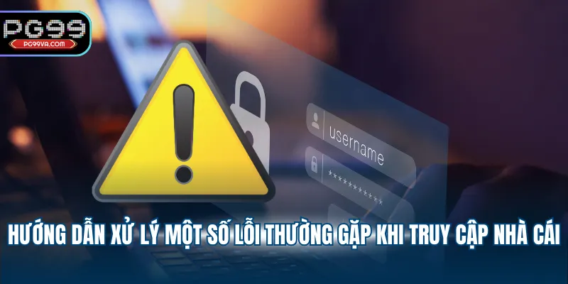 Hướng dẫn xử lý một số lỗi thường gặp khi truy cập nhà cái