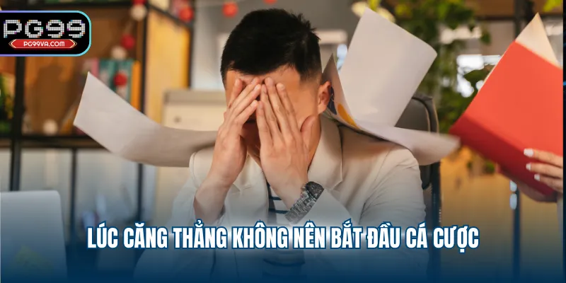Lúc căng thẳng không nên bắt đầu cá cược